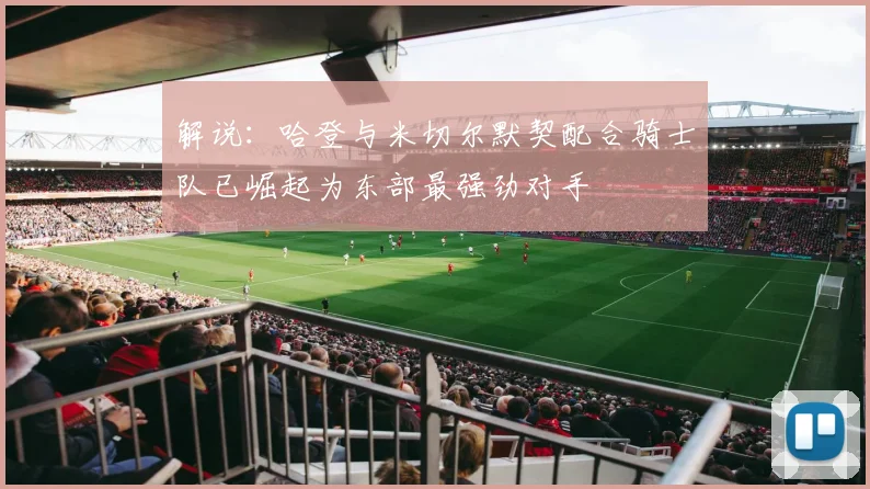 解说：哈登与米切尔默契配合骑士队已崛起为东部最强劲对手