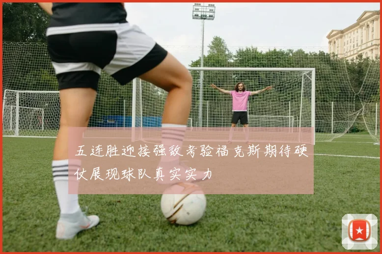 五连胜迎接强敌考验福克斯期待硬仗展现球队真实实力